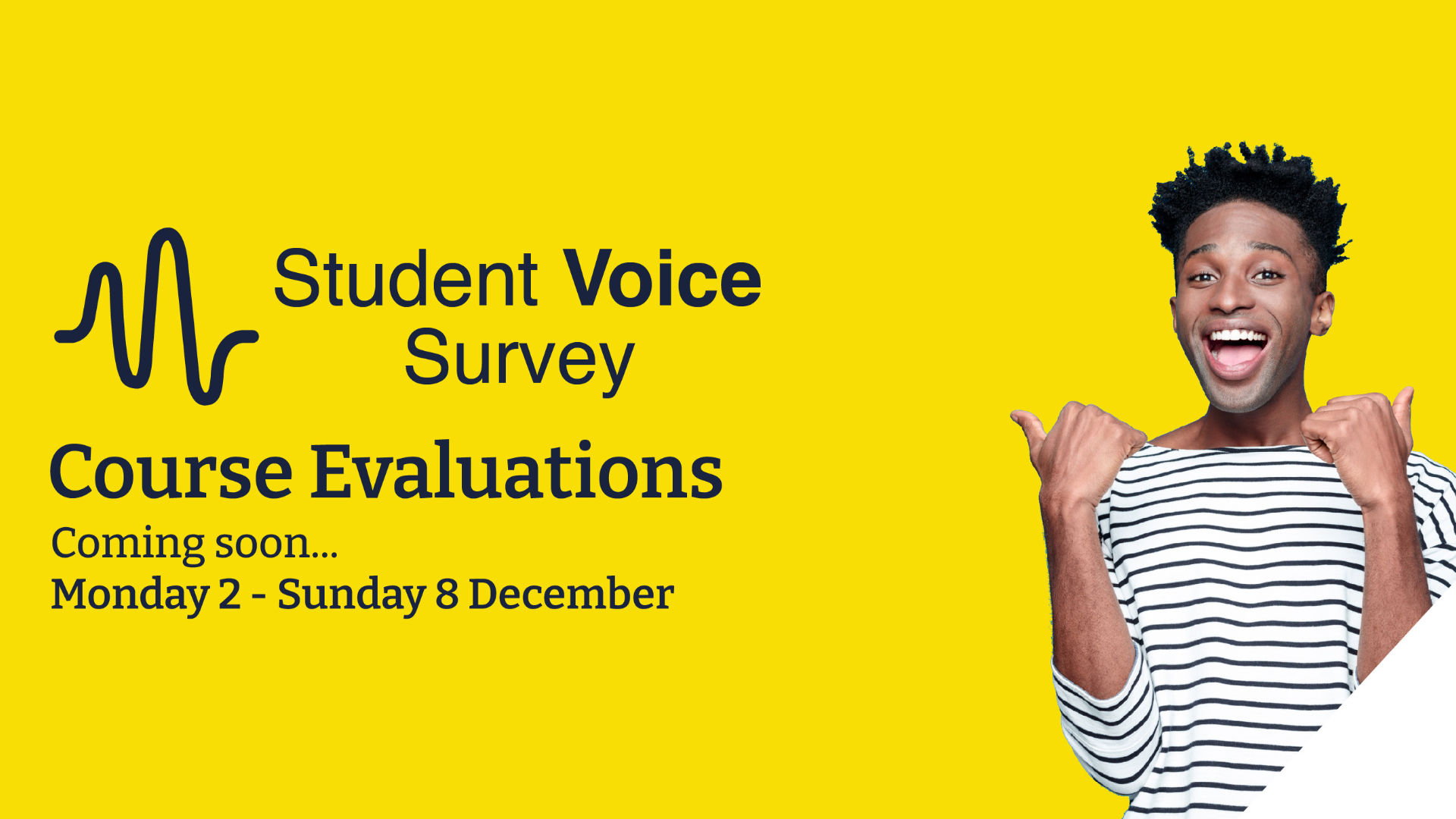 graphic with a yellow background and image of a male student smiling and showing two thumbs up. Text overlay reading Student Voice Survey, course evaluations, coming soon, Monday 2 - Sunday 8 December.